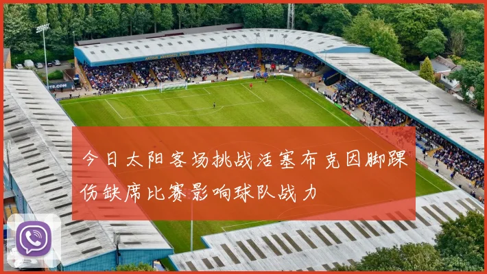 今日太阳客场挑战活塞布克因脚踝伤缺席比赛影响球队战力