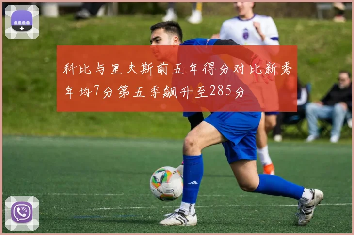 科比与里夫斯前五年得分对比新秀年均7分第五季飙升至285分