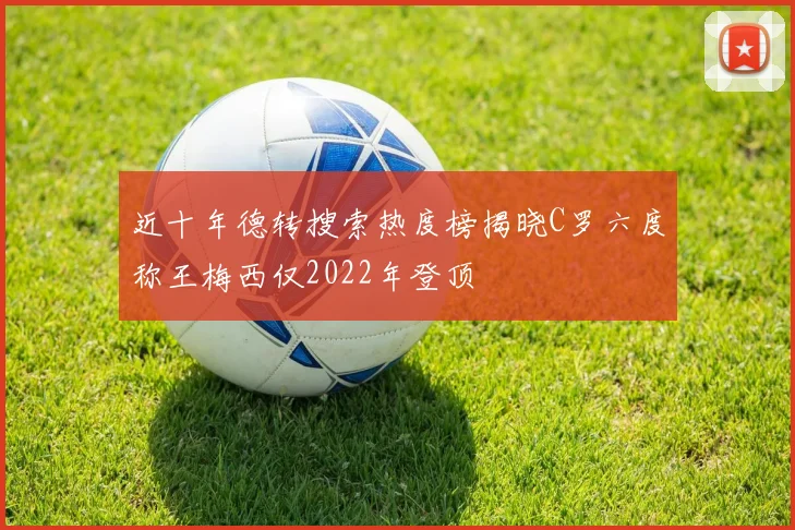 近十年德转搜索热度榜揭晓C罗六度称王梅西仅2022年登顶