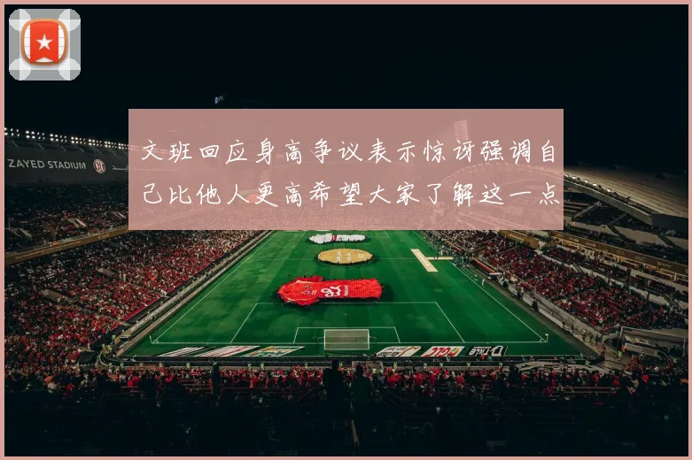 文班回应身高争议表示惊讶强调自己比他人更高希望大家了解这一点
