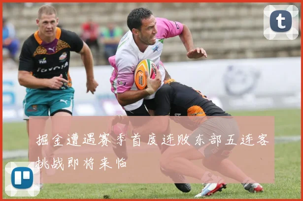 掘金遭遇赛季首度连败东部五连客挑战即将来临