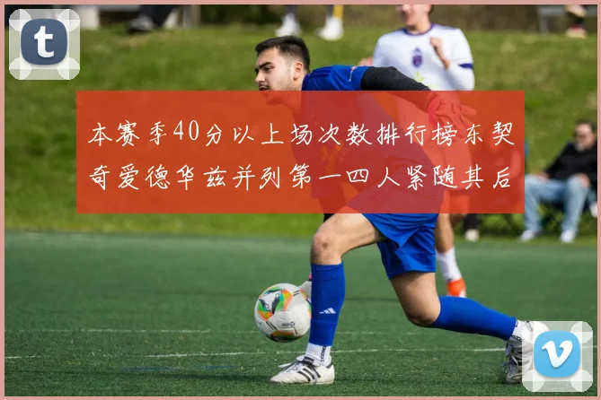 本赛季40分以上场次数排行榜东契奇爱德华兹并列第一四人紧随其后