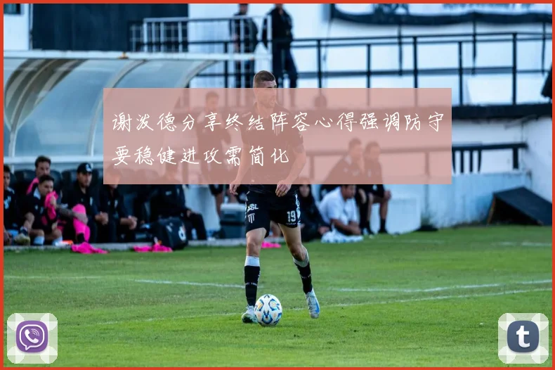 谢泼德分享终结阵容心得强调防守要稳健进攻需简化