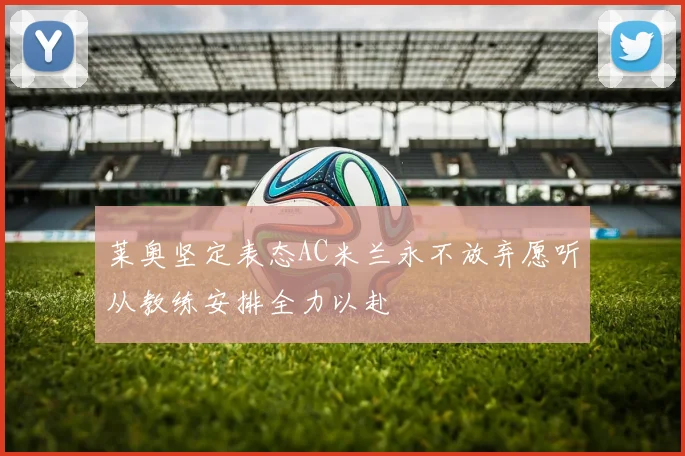 莱奥坚定表态AC米兰永不放弃愿听从教练安排全力以赴