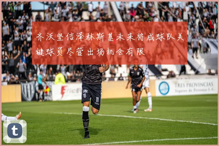 齐沃坚信泽林斯基未来将成球队关键球员尽管出场机会有限