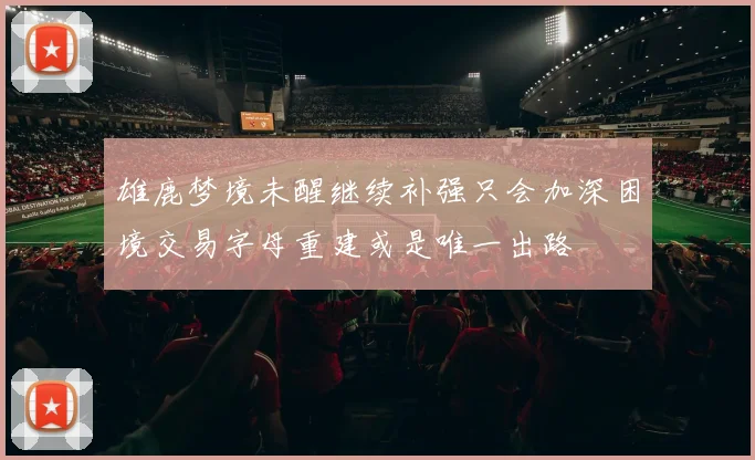雄鹿梦境未醒继续补强只会加深困境交易字母重建或是唯一出路