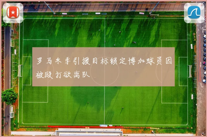 罗马冬季引援目标锁定博加球员因被殴打欲离队