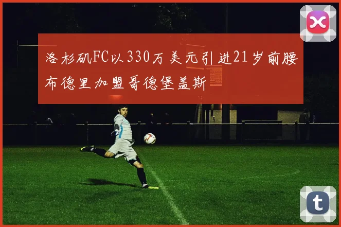 洛杉矶FC以330万美元引进21岁前腰布德里加盟哥德堡盖斯