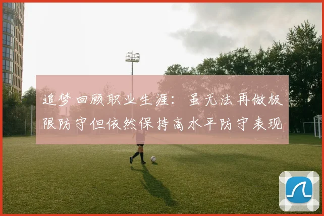 追梦回顾职业生涯：虽无法再做极限防守但依然保持高水平防守表现