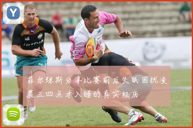 菲尔琼斯分享比赛前后失眠困扰凌晨三四点才入睡的真实经历