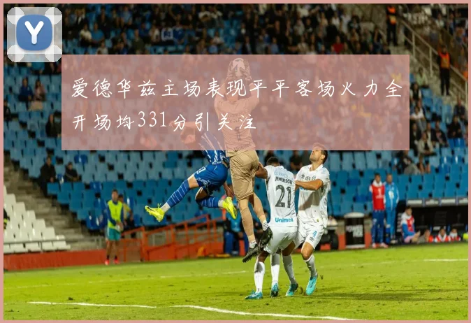 爱德华兹主场表现平平客场火力全开场均331分引关注