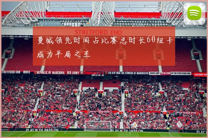 曼城领先时间占比赛总时长60纽卡成为平局之王