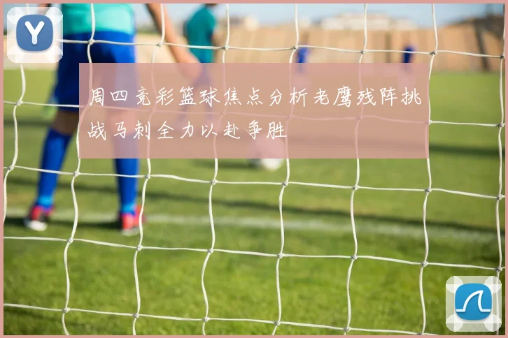周四竞彩篮球焦点分析老鹰残阵挑战马刺全力以赴争胜