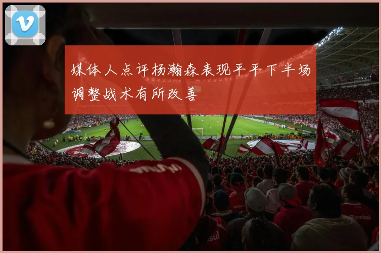 媒体人点评杨瀚森表现平平下半场调整战术有所改善