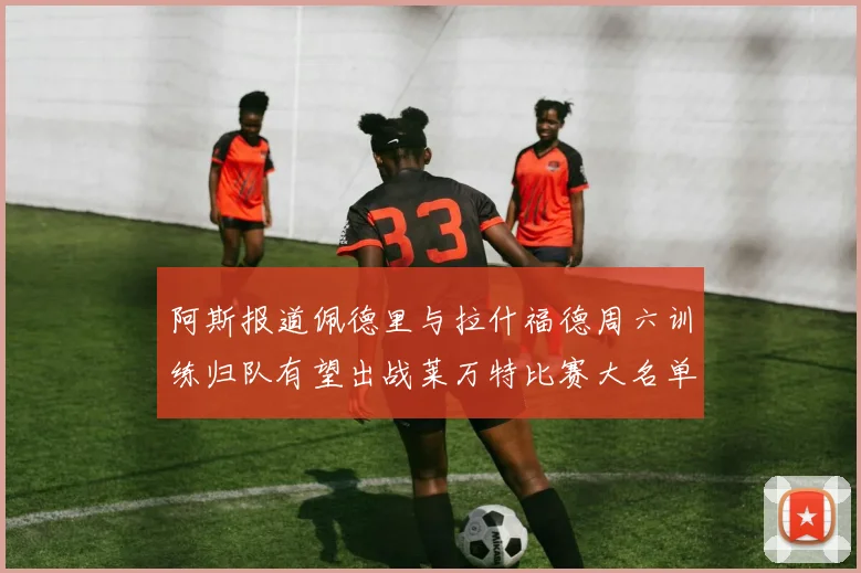 阿斯报道佩德里与拉什福德周六训练归队有望出战莱万特比赛大名单