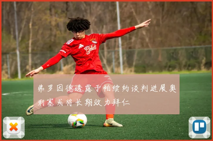 弗罗因德透露于帕续约谈判进展奥利塞或将长期效力拜仁